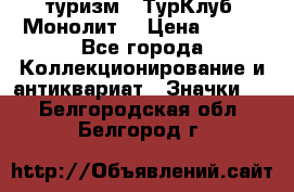 1.1) туризм : ТурКлуб “Монолит“ › Цена ­ 190 - Все города Коллекционирование и антиквариат » Значки   . Белгородская обл.,Белгород г.